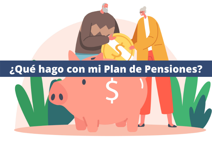 ¿Qué hago con mi Plan de Pensiones?