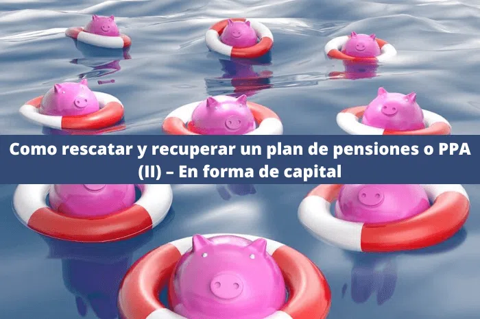 Como rescatar y recuperar un plan de pensiones o PPA (II) – En forma de capital