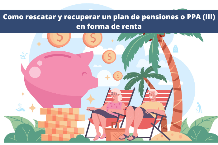 Como rescatar y recuperar un plan de pensiones o PPA (III) – En forma de renta