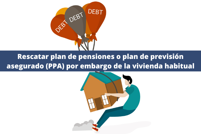 Rescatar plan de pensiones o plan de previsión asegurado (PPA) por embargo de la vivienda habitual